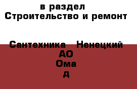  в раздел : Строительство и ремонт » Сантехника . Ненецкий АО,Ома д.